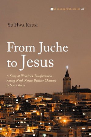 From Juche to Jesus: A Study of Worldview Transformation Among North Korean Defector Christians in South Korea